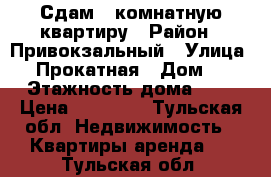 Сдам 1 комнатную квартиру › Район ­ Привокзальный › Улица ­ 2 Прокатная › Дом ­ 2 › Этажность дома ­ 1 › Цена ­ 10 000 - Тульская обл. Недвижимость » Квартиры аренда   . Тульская обл.